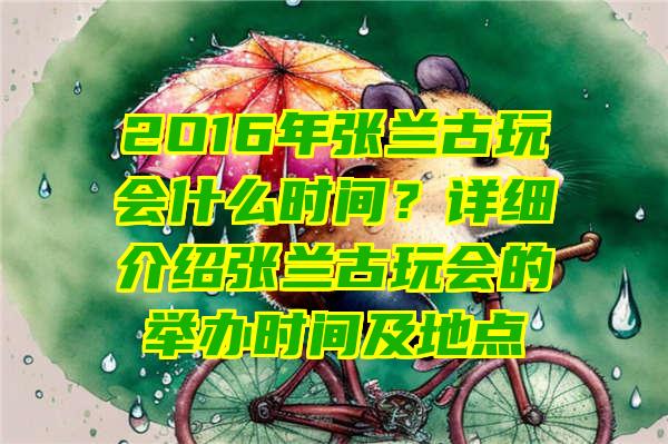 2O16年张兰古玩会什么时间？详细介绍张兰古玩会的举办时间及地点