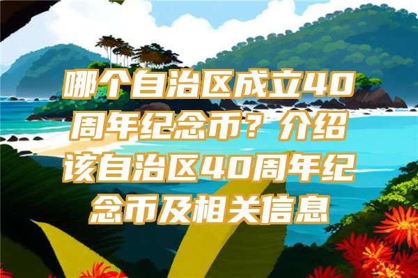 哪个自治区成立40周年纪念币？介绍该自治区40周年纪念币及相关信息