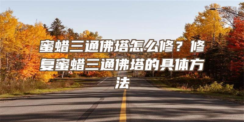 蜜蜡三通塔怎么修？修复蜜蜡三通塔的具体方法