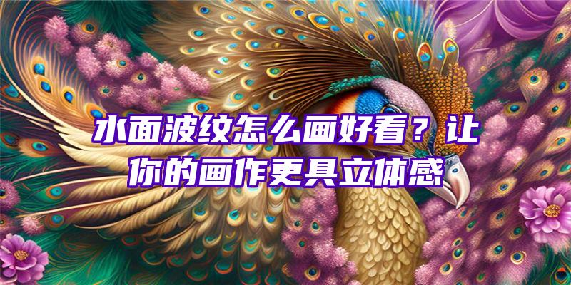 水面波纹怎么画好看？让你的画作更具立体感