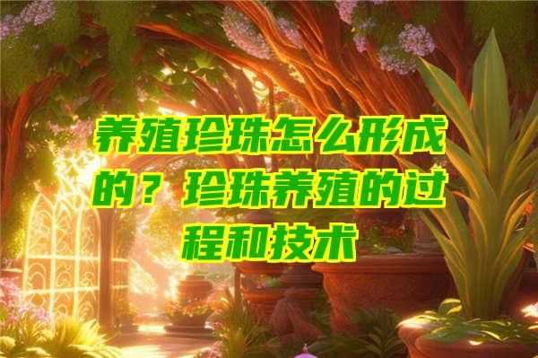 养殖珍珠怎么形成的？珍珠养殖的过程和技术