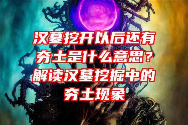 汉墓挖开以后还有夯土是什么意思？解读汉墓挖掘中的夯土现象