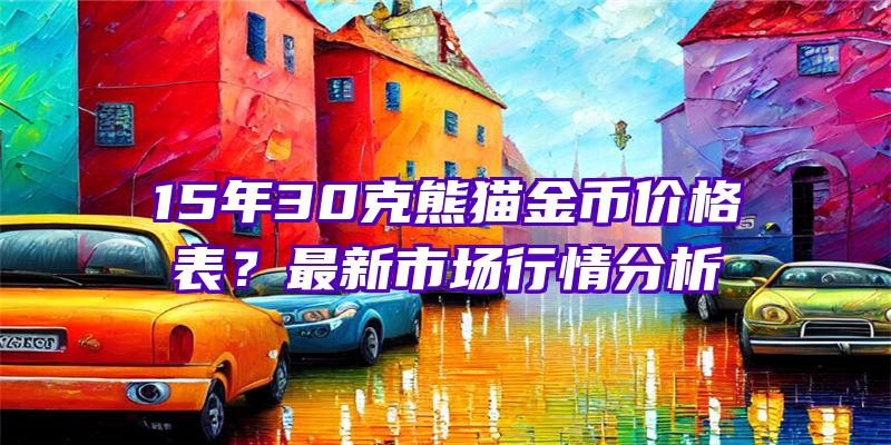 15年30克熊猫金币价格表？最新市场行情分析