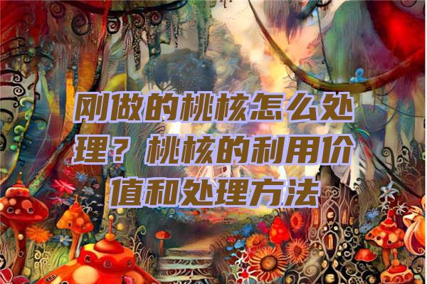 刚做的桃核怎么处理？桃核的利用价值和处理方法