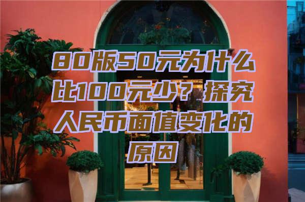 80版50元为什么比100元少？探究人民币面值变化的原因