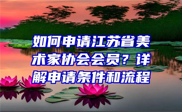 如何申请江苏省美术家协会会员？详解申请条件和流程