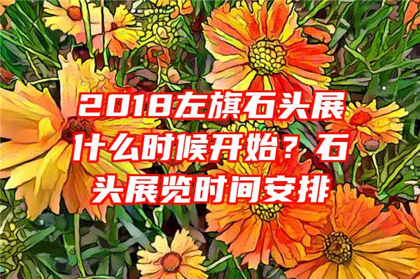 2018左旗石头展什么时候开始？石头展览时间安排