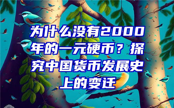 为什么没有2000年的一元硬币？探究中国货币发展史上的变迁