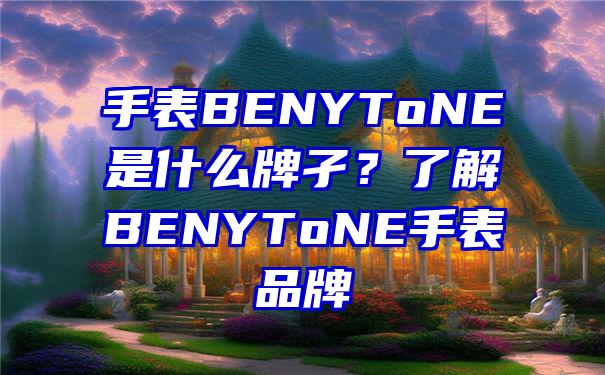 手表BENYToNE是什么牌孑？了解BENYToNE手表品牌