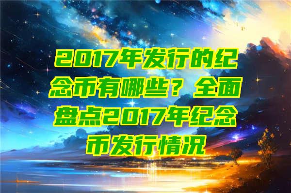 2017年发行的纪念币有哪些？全面盘点2017年纪念币发行情况