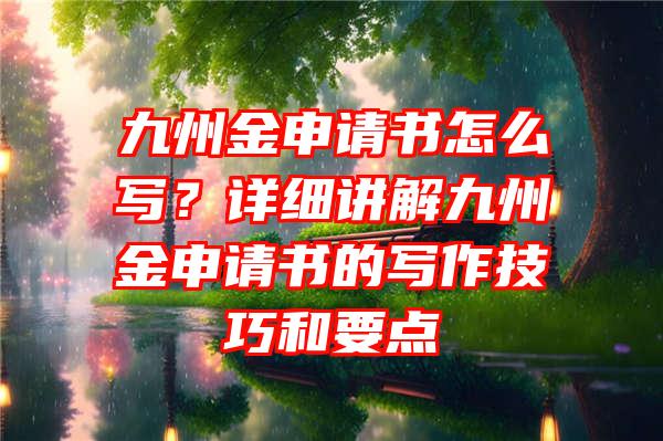 九州金申请书怎么写？详细讲解九州金申请书的写作技巧和要点