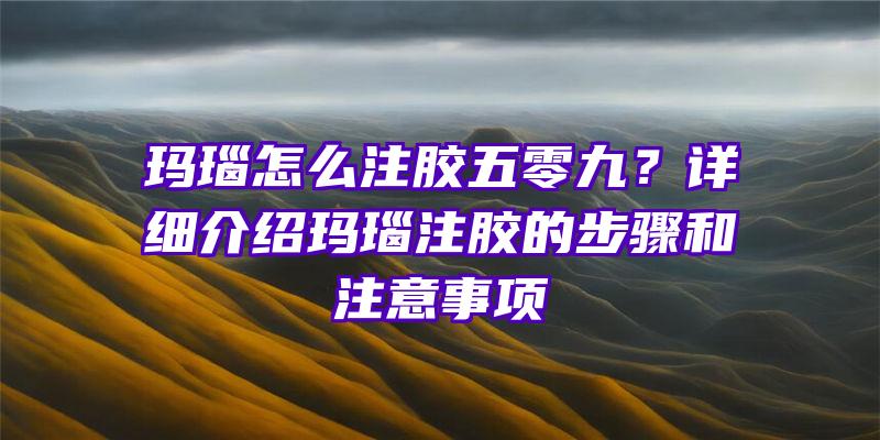 玛瑙怎么注胶五零九？详细介绍玛瑙注胶的步骤和注意事项