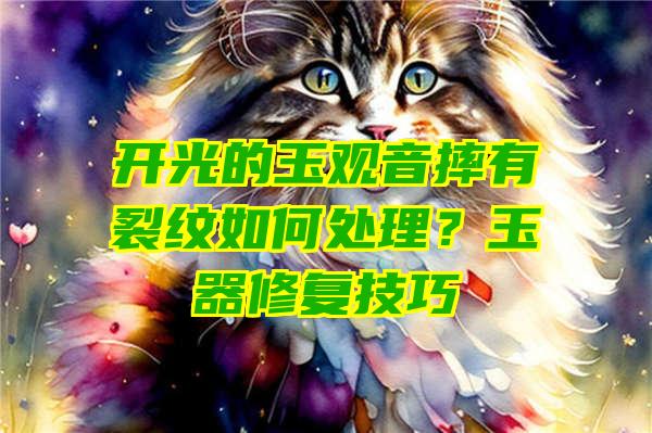 开光的玉摔有裂纹如何处理？玉器修复技巧