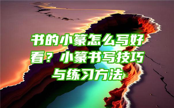 书的小篆怎么写好看？小篆书写技巧与练习方法