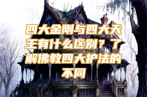 四大金刚与四大天王有什么区别？了解教四大护法的不同