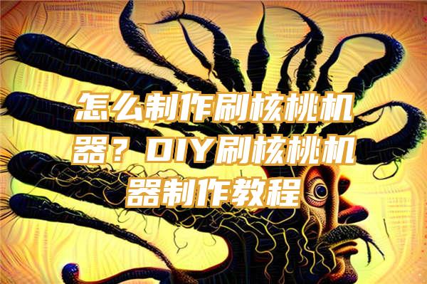 怎么制作刷核桃机器？DIY刷核桃机器制作教程