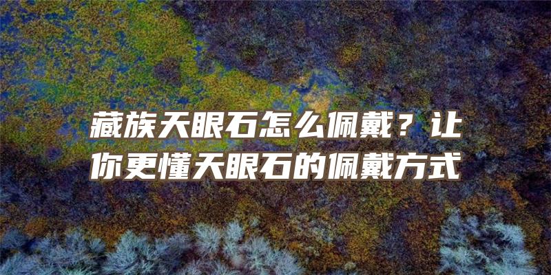 藏族天眼石怎么佩戴？让你更懂天眼石的佩戴方式