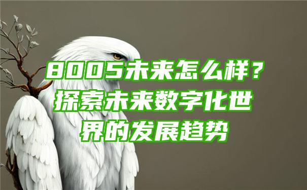 8005未来怎么样？探索未来数字化世界的发展趋势