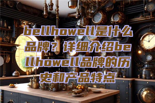 bellhowell是什么品牌？详细介绍bellhowell品牌的历史和产品特点