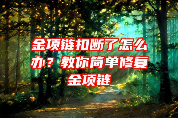 金项链扣断了怎么办？教你简单修复金项链