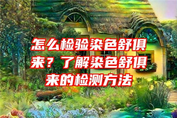 怎么检验染色舒俱来？了解染色舒俱来的检测方法