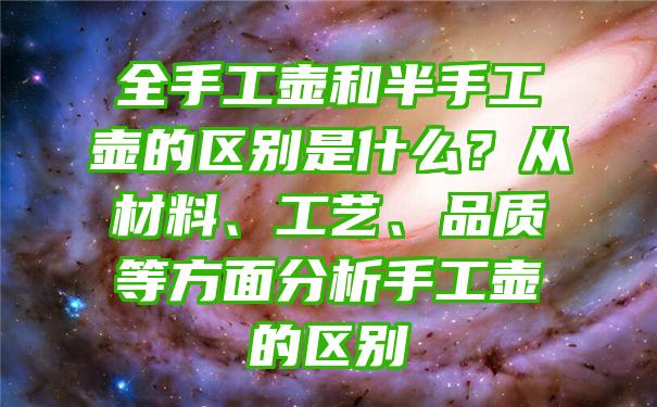 全手工壶和半手工壶的区别是什么？从材料、工艺、品质等方面分析手工壶的区别