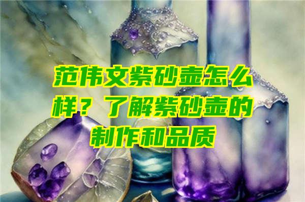 范伟文紫砂壶怎么样？了解紫砂壶的制作和品质