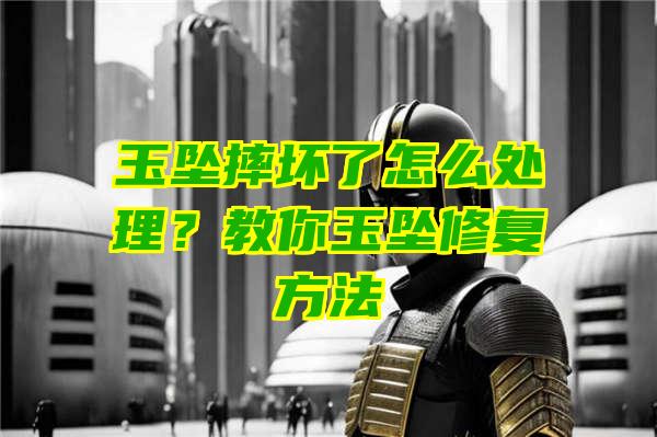 玉坠摔坏了怎么处理？教你玉坠修复方法