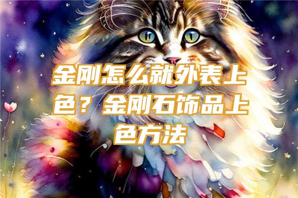 金刚怎么就外表上色？金刚石饰品上色方法