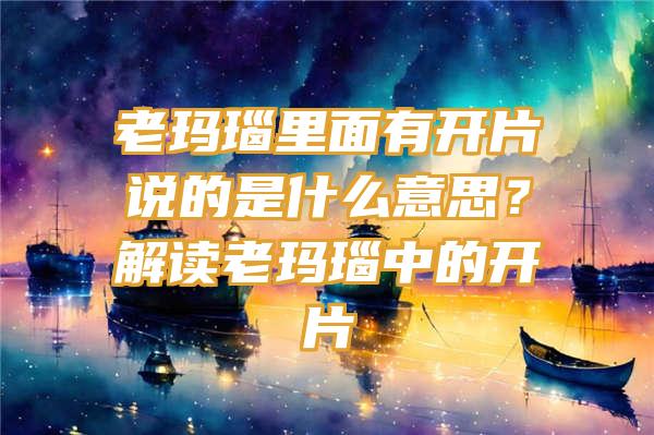 老玛瑙里面有开片说的是什么意思？解读老玛瑙中的开片