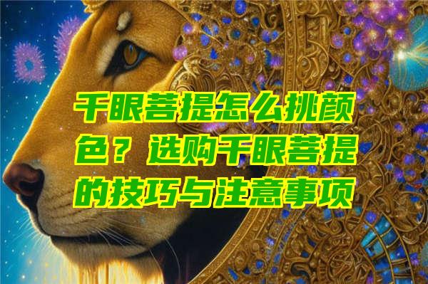 千眼菩提怎么挑颜色？选购千眼菩提的技巧与注意事项