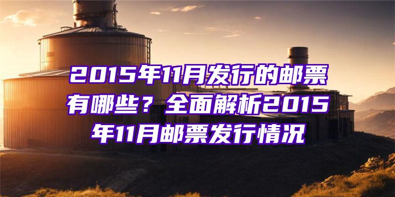 2015年11月发行的邮票有哪些？全面解析2015年11月邮票发行情况