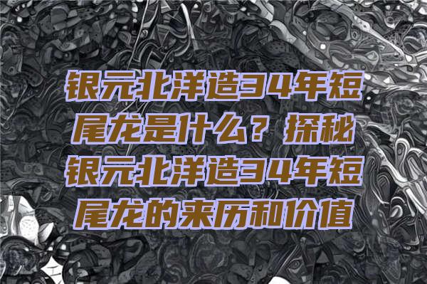 银元北洋造34年短尾龙是什么？探秘银元北洋造34年短尾龙的来历和价值