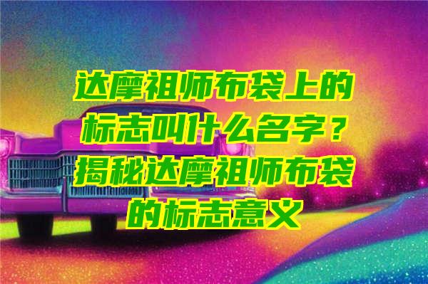 达摩祖师布袋上的标志叫什么名字？揭秘达摩祖师布袋的标志意义