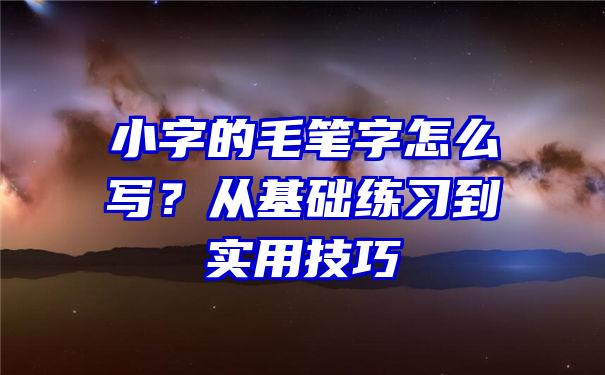 小字的毛笔字怎么写？从基础练习到实用技巧