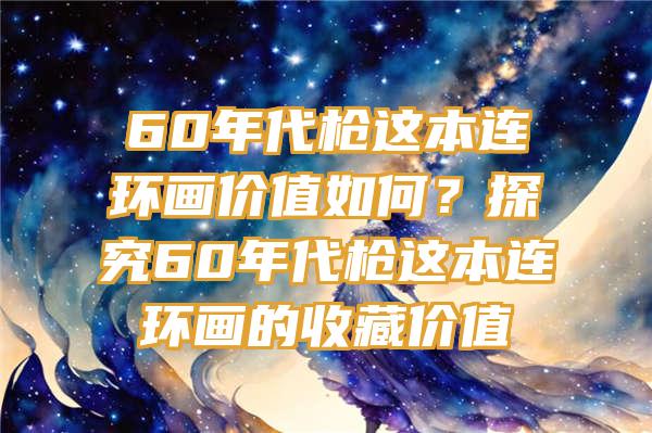 60年代枪这本连环画价值如何？探究60年代枪这本连环画的收藏价值