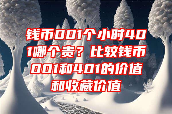 钱币001个小时401哪个贵？比较钱币001和401的价值和收藏价值