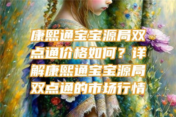 康熙通宝宝源局双点通价格如何？详解康熙通宝宝源局双点通的市场行情