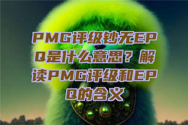 PMG评级钞无EPQ是什么意思？解读PMG评级和EPQ的含义