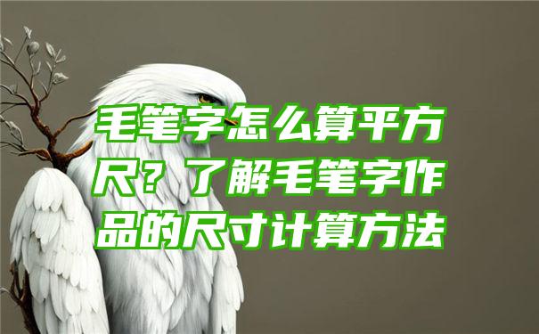 毛笔字怎么算平方尺？了解毛笔字作品的尺寸计算方法