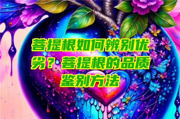 菩提根如何辨别优劣？菩提根的品质鉴别方法