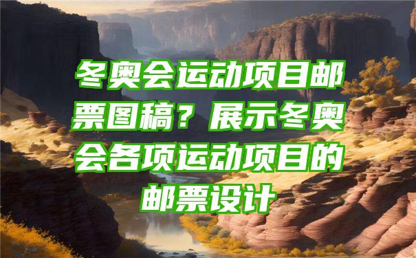 冬奥会运动项目邮票图稿？展示冬奥会各项运动项目的邮票设计