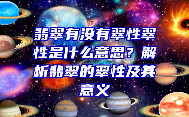 翡翠有没有翠性翠性是什么意思？解析翡翠的翠性及其意义