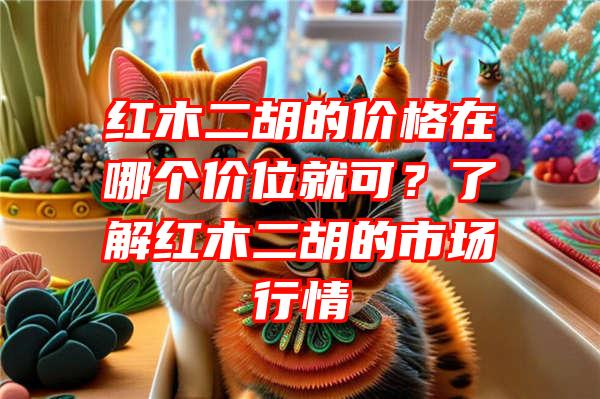 红木二胡的价格在哪个价位就可？了解红木二胡的市场行情