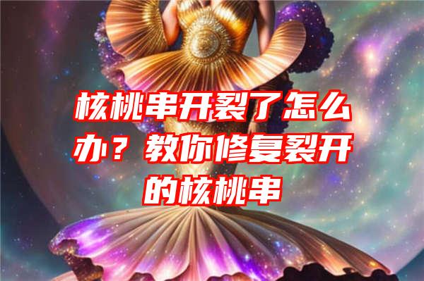 核桃串开裂了怎么办？教你修复裂开的核桃串