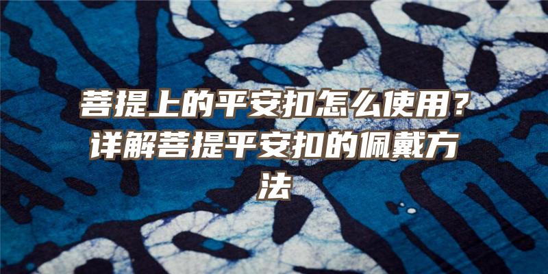 菩提上的平安扣怎么使用？详解菩提平安扣的佩戴方法