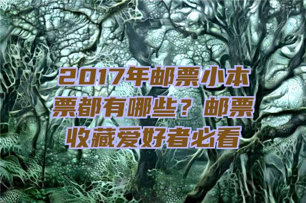 2017年邮票小本票都有哪些？邮票收藏爱好者必看