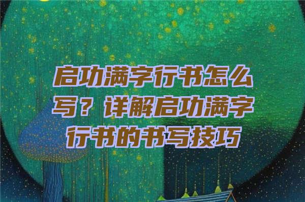 启功满字行书怎么写？详解启功满字行书的书写技巧