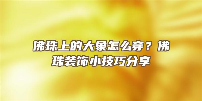 珠上的大象怎么穿？珠装饰小技巧分享