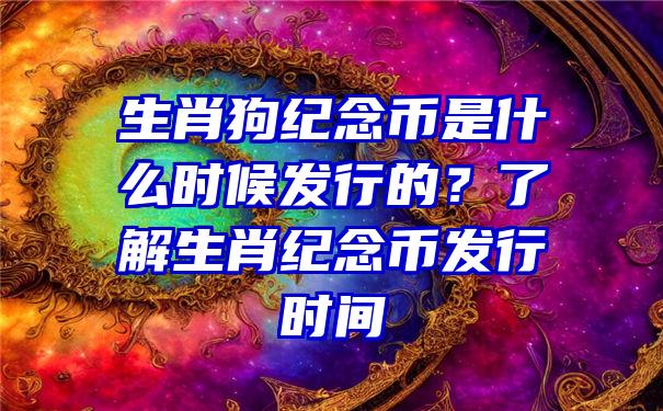 生肖狗纪念币是什么时候发行的？了解生肖纪念币发行时间